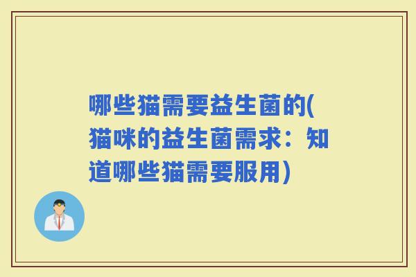 哪些猫需要益生菌的(猫咪的益生菌需求：知道哪些猫需要服用)