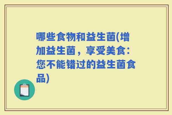 哪些食物和益生菌(增加益生菌，享受美食：您不能错过的益生菌食品)