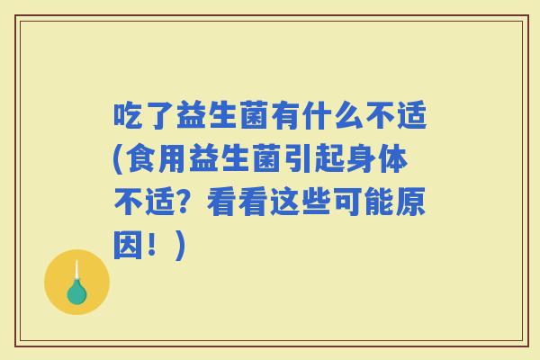 吃了益生菌有什么不适(食用益生菌引起身体不适？看看这些可能原因！)