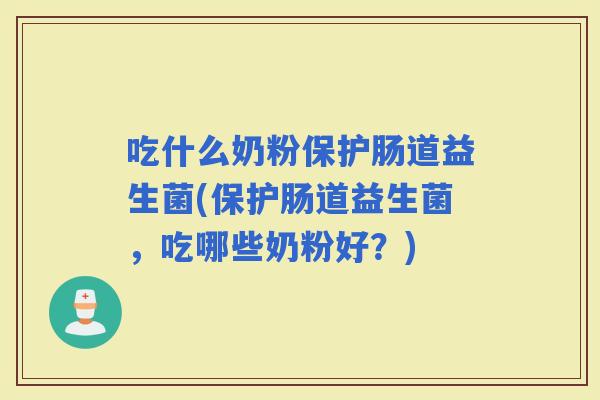吃什么奶粉保护肠道益生菌(保护肠道益生菌，吃哪些奶粉好？)