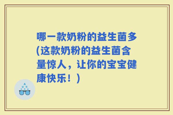 哪一款奶粉的益生菌多(这款奶粉的益生菌含量惊人，让你的宝宝健康快乐！)