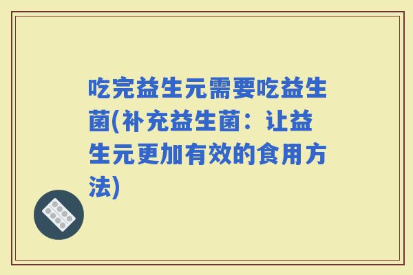 吃完益生元需要吃益生菌(补充益生菌：让益生元更加有效的食用方法)