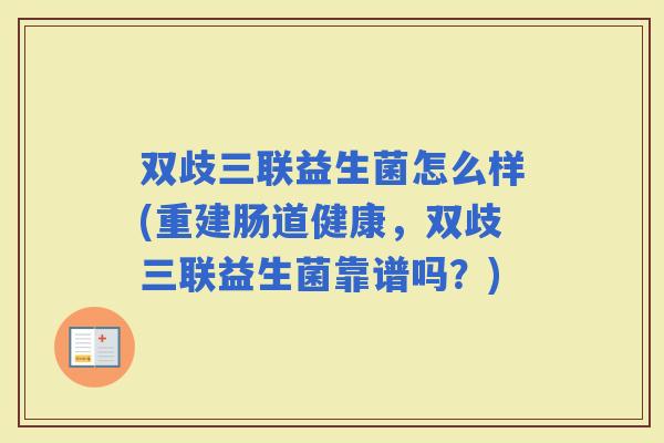双歧三联益生菌怎么样(重建肠道健康，双歧三联益生菌靠谱吗？)