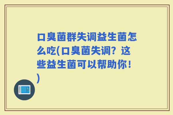 菌群失调益生菌怎么吃(菌失调？这些益生菌可以帮助你！)