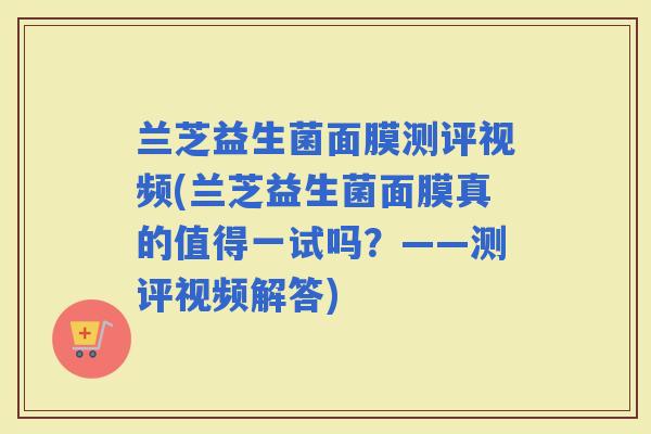 兰芝益生菌面膜测评视频(兰芝益生菌面膜真的值得一试吗？——测评视频解答)