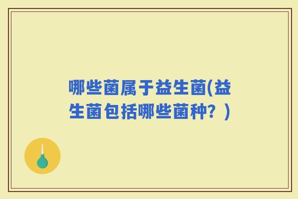 哪些菌属于益生菌(益生菌包括哪些菌种？)