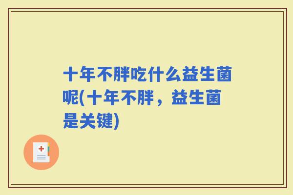 十年不胖吃什么益生菌呢(十年不胖，益生菌是关键)