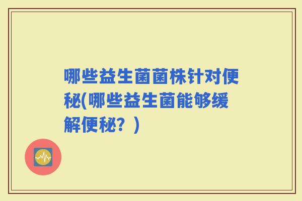 哪些益生菌菌株针对(哪些益生菌能够缓解？)