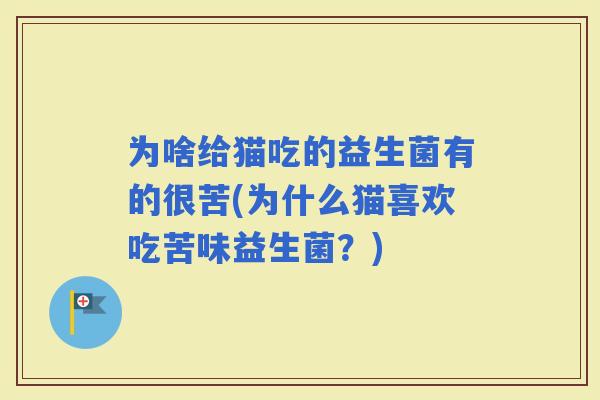 为啥给猫吃的益生菌有的很苦(为什么猫喜欢吃苦味益生菌？)