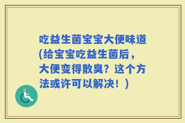 吃益生菌宝宝大便味道(给宝宝吃益生菌后，大便变得散臭？这个方法或许可以解决！)