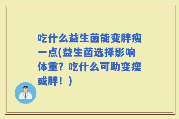 吃什么益生菌能变胖瘦一点(益生菌选择影响体重？吃什么可助变瘦或胖！)