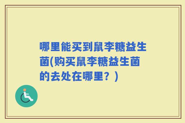 哪里能买到鼠李糖益生菌(购买鼠李糖益生菌的去处在哪里？)
