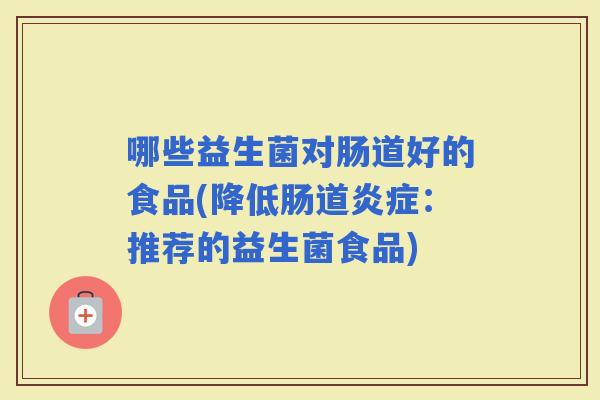 哪些益生菌对肠道好的食品(降低肠道：推荐的益生菌食品)