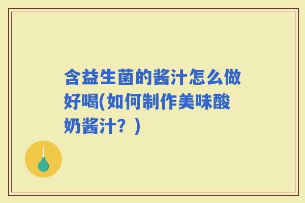 含益生菌的酱汁怎么做好喝(如何制作美味酸奶酱汁？)