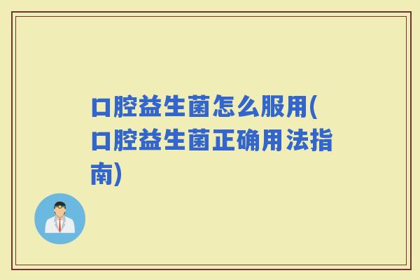 口腔益生菌怎么服用(口腔益生菌正确用法指南)