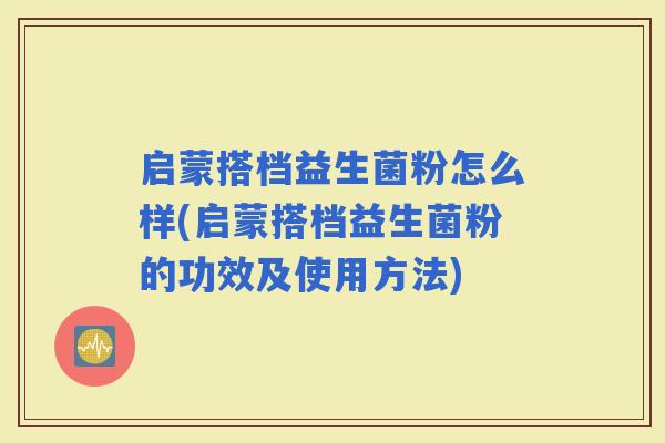 启蒙搭档益生菌粉怎么样(启蒙搭档益生菌粉的功效及使用方法)