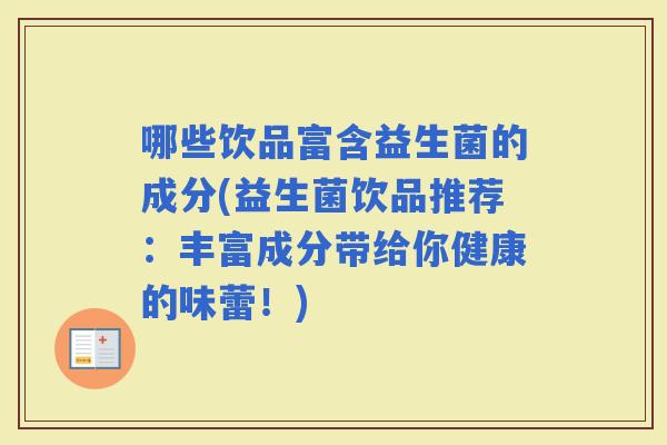 哪些饮品富含益生菌的成分(益生菌饮品推荐：丰富成分带给你健康的味蕾！)