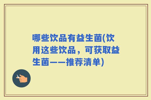 哪些饮品有益生菌(饮用这些饮品，可获取益生菌——推荐清单)