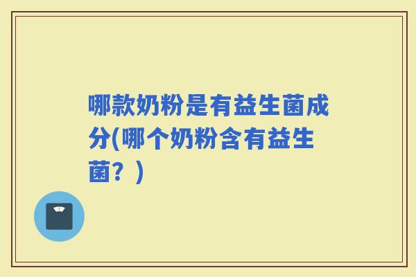 哪款奶粉是有益生菌成分(哪个奶粉含有益生菌？)