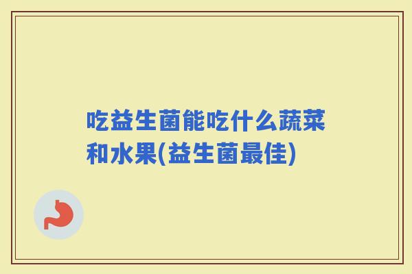 吃益生菌能吃什么蔬菜和水果(益生菌佳)