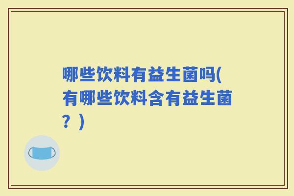 哪些饮料有益生菌吗(有哪些饮料含有益生菌？)