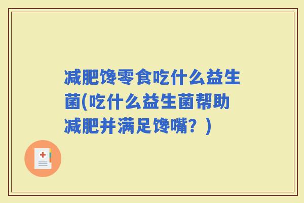 馋零食吃什么益生菌(吃什么益生菌帮助并满足馋嘴？)