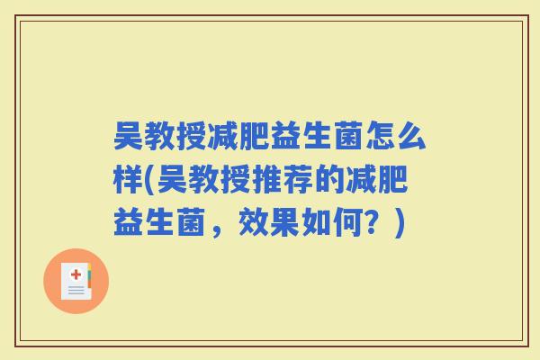 吴教授益生菌怎么样(吴教授推荐的益生菌，效果如何？)