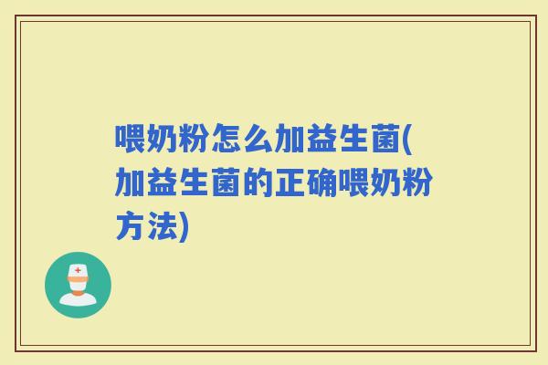 喂奶粉怎么加益生菌(加益生菌的正确喂奶粉方法)