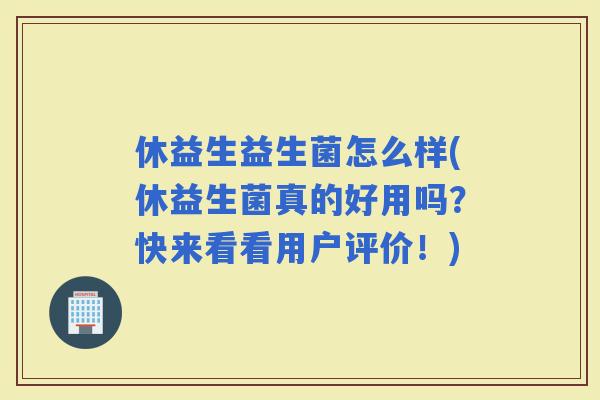 休益生益生菌怎么样(休益生菌真的好用吗？快来看看用户评价！)