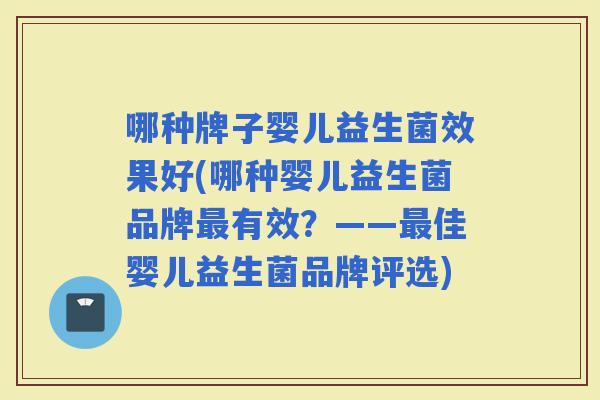 哪种牌子婴儿益生菌效果好(哪种婴儿益生菌品牌有效？——佳婴儿益生菌品牌评选)