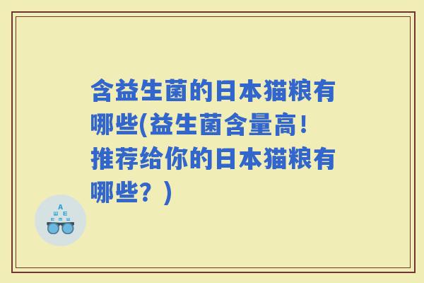 含益生菌的日本猫粮有哪些(益生菌含量高！推荐给你的日本猫粮有哪些？)