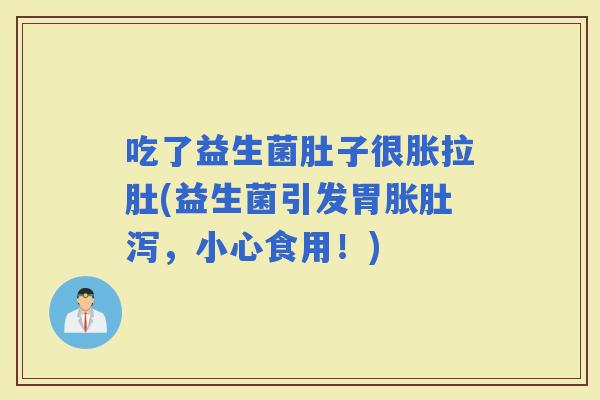 吃了益生菌肚子很胀拉肚(益生菌引发胃胀肚泻，小心食用！)