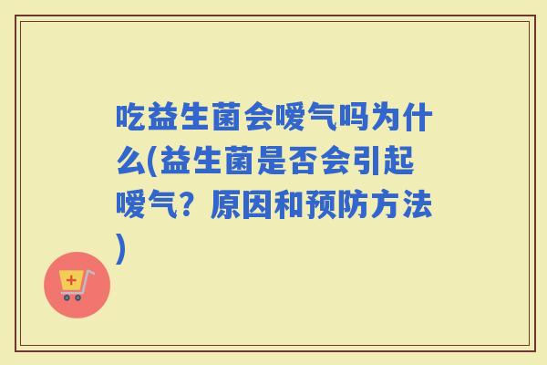 吃益生菌会嗳气吗为什么(益生菌是否会引起嗳气？原因和方法)