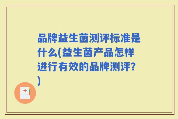 品牌益生菌测评标准是什么(益生菌产品怎样进行有效的品牌测评？)