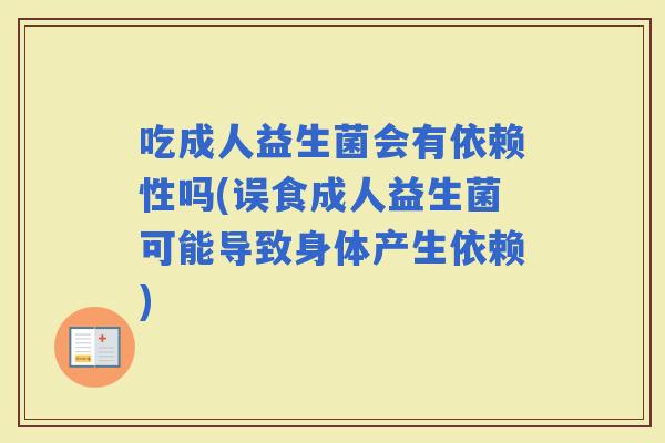 吃成人益生菌会有依赖性吗(误食成人益生菌可能导致身体产生依赖)