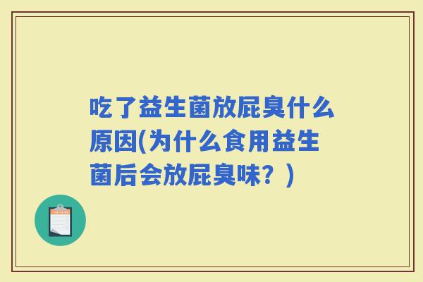 吃了益生菌放屁臭什么原因(为什么食用益生菌后会放屁臭味？)