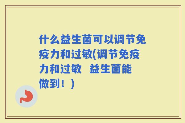什么益生菌可以调节力和(调节力和  益生菌能做到！)