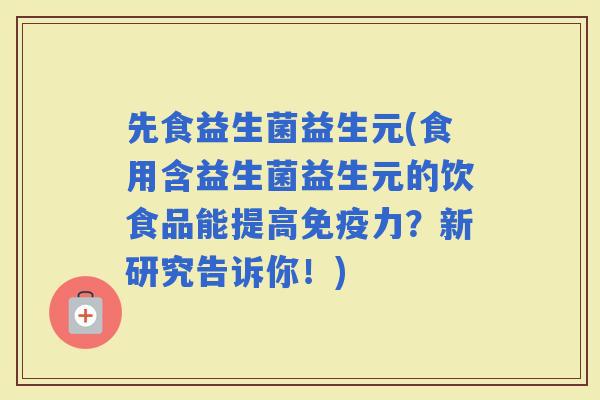 先食益生菌益生元(食用含益生菌益生元的饮食品能提高力？新研究告诉你！)