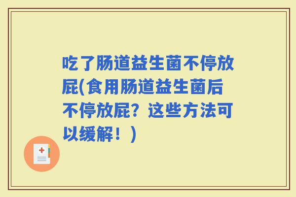 吃了肠道益生菌不停放屁(食用肠道益生菌后不停放屁？这些方法可以缓解！)