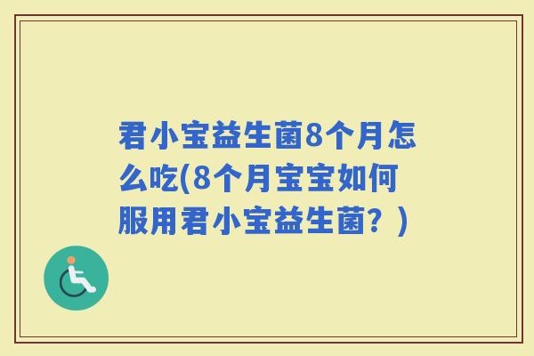 君小宝益生菌8个月怎么吃(8个月宝宝如何服用君小宝益生菌？)