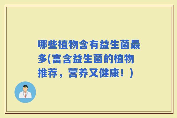 哪些植物含有益生菌多(富含益生菌的植物推荐，营养又健康！)