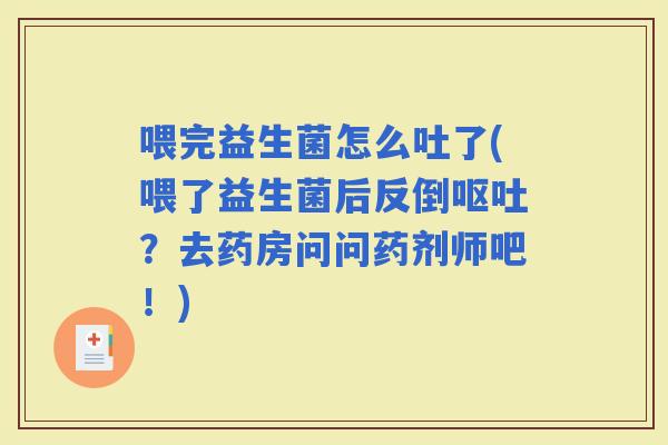 喂完益生菌怎么吐了(喂了益生菌后反倒？去药房问问药剂师吧！)