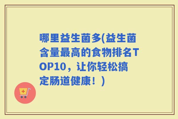 哪里益生菌多(益生菌含量高的食物排名TOP10，让你轻松搞定肠道健康！)