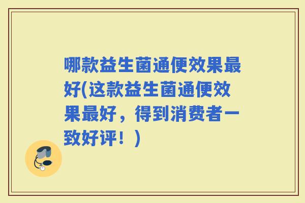 哪款益生菌通便效果好(这款益生菌通便效果好，得到消费者一致好评！)