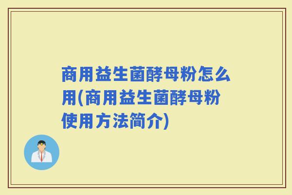 商用益生菌酵母粉怎么用(商用益生菌酵母粉使用方法简介)