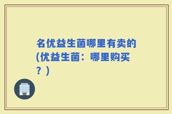 名优益生菌哪里有卖的(优益生菌：哪里购买？)