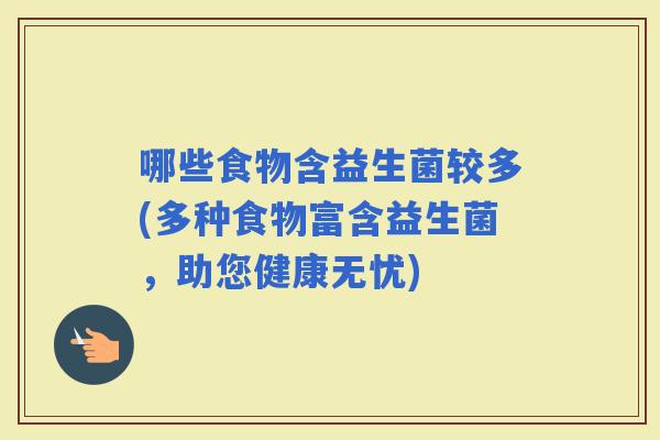 哪些食物含益生菌较多(多种食物富含益生菌，助您健康无忧)