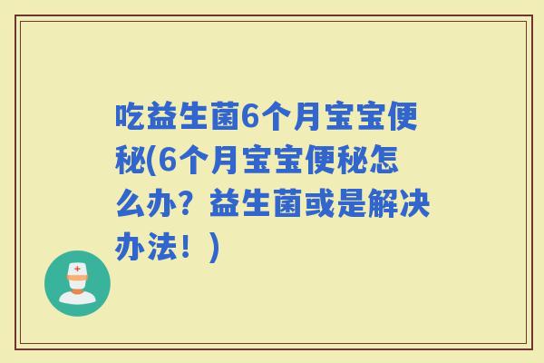 吃益生菌6个月宝宝(6个月宝宝怎么办？益生菌或是解决办法！)