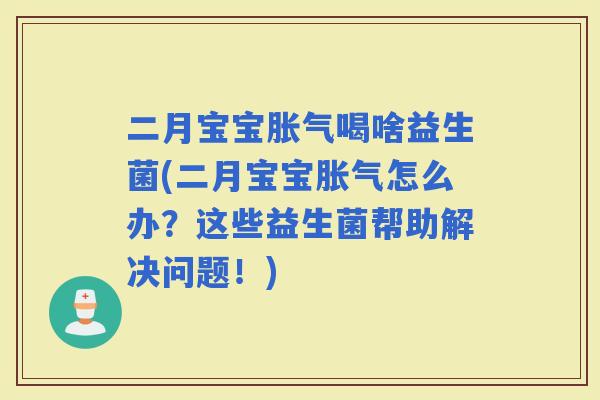 二月宝宝喝啥益生菌(二月宝宝怎么办？这些益生菌帮助解决问题！)