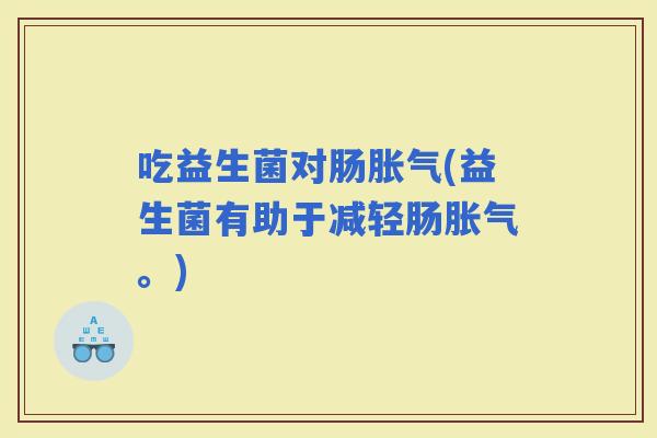 吃益生菌对肠(益生菌有助于减轻肠。)